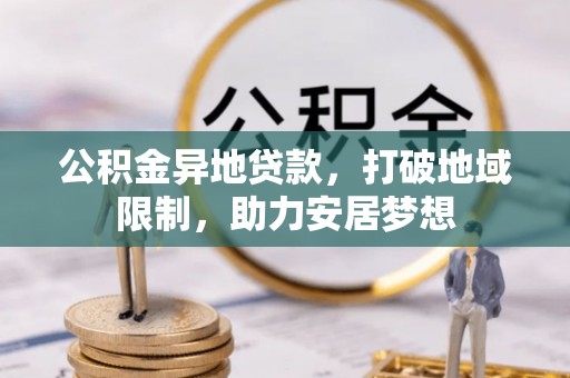 靖宇公积金异地贷款，打破地域限制，助力安居梦想