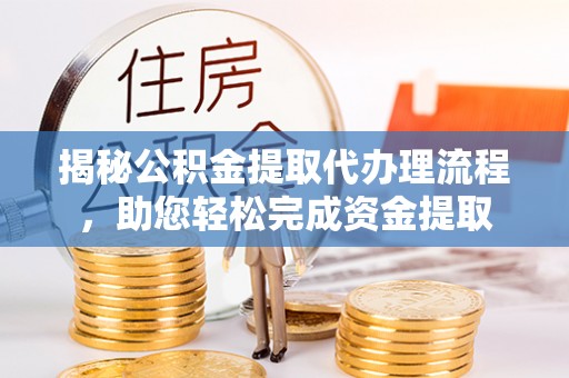 靖宇揭秘公积金提取代办理流程，助您轻松完成资金提取