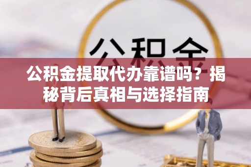 靖宇公积金提取代办靠谱吗？揭秘背后真相与选择指南