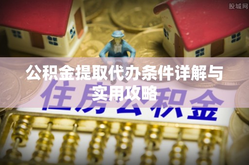 靖宇公积金提取代办条件详解与实用攻略