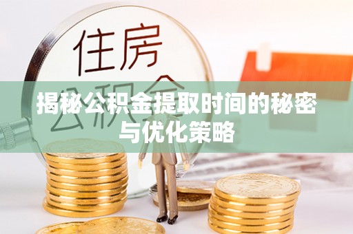 靖宇揭秘公积金提取时间的秘密与优化策略