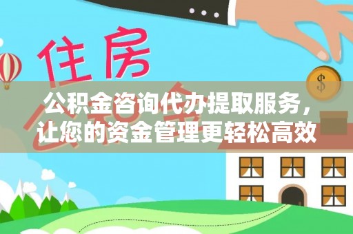 靖宇公积金咨询代办提取服务，让您的资金管理更轻松高效