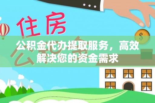 靖宇公积金代办提取服务，高效解决您的资金需求