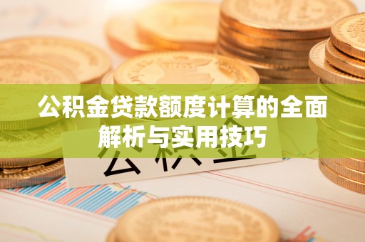 靖宇公积金贷款额度计算的全面解析与实用技巧