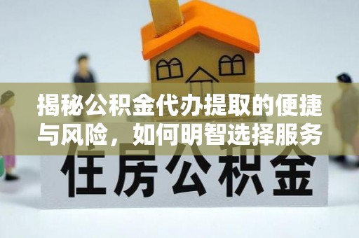 靖宇揭秘公积金代办提取的便捷与风险，如何明智选择服务？