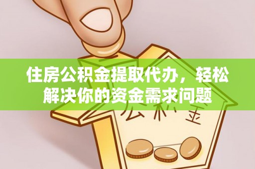 靖宇住房公积金提取代办，轻松解决你的资金需求问题