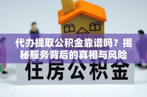 靖宇代办提取公积金靠谱吗？揭秘服务背后的真相与风险