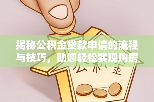 靖宇揭秘公积金贷款申请的流程与技巧，助您轻松实现购房梦