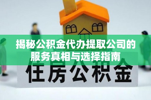 靖宇揭秘公积金代办提取公司的服务真相与选择指南