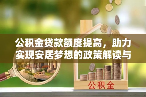 靖宇公积金贷款额度提高，助力实现安居梦想的政策解读与未来展望