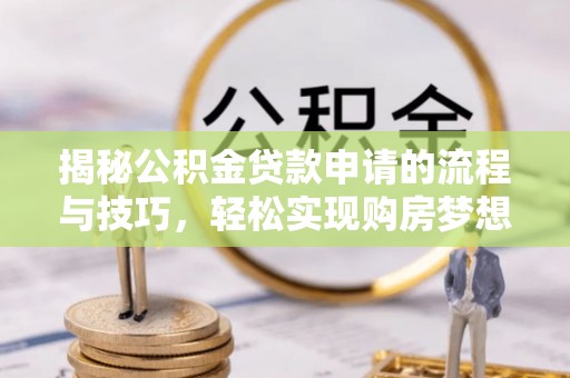 靖宇揭秘公积金贷款申请的流程与技巧，轻松实现购房梦想