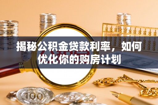 靖宇揭秘公积金贷款利率，如何优化你的购房计划
