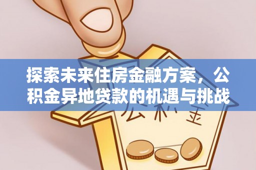 靖宇探索未来住房金融方案，公积金异地贷款的机遇与挑战