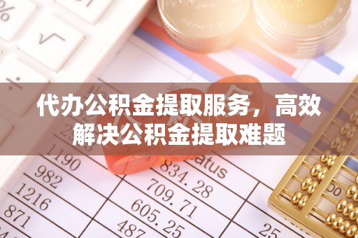 靖宇代办公积金提取服务，高效解决公积金提取难题