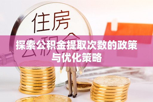 靖宇探索公积金提取次数的政策与优化策略
