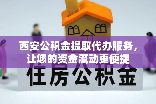 靖宇西安公积金提取代办服务，让您的资金流动更便捷