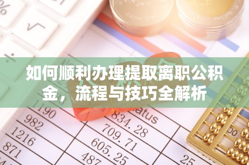 靖宇如何顺利办理提取离职公积金，流程与技巧全解析