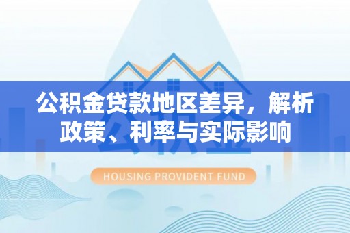 靖宇公积金贷款地区差异，解析政策、利率与实际影响