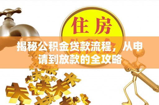 靖宇揭秘公积金贷款流程，从申请到放款的全攻略
