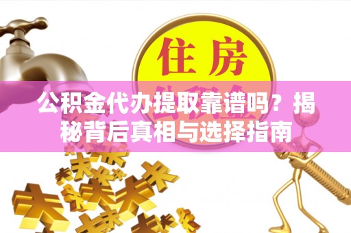 靖宇公积金代办提取靠谱吗？揭秘背后真相与选择指南
