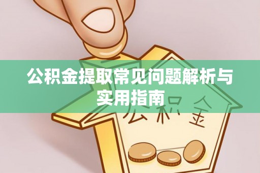 靖宇公积金提取常见问题解析与实用指南