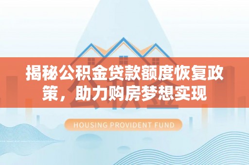 靖宇揭秘公积金贷款额度恢复政策，助力购房梦想实现