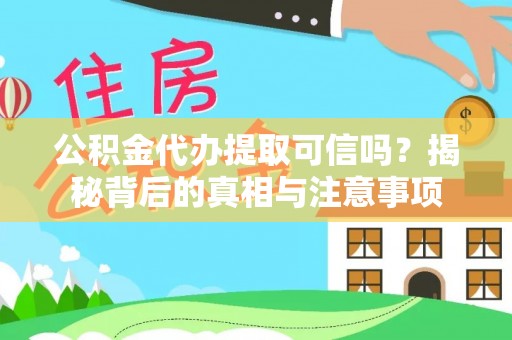 靖宇公积金代办提取可信吗？揭秘背后的真相与注意事项