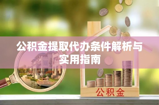 靖宇公积金提取代办条件解析与实用指南