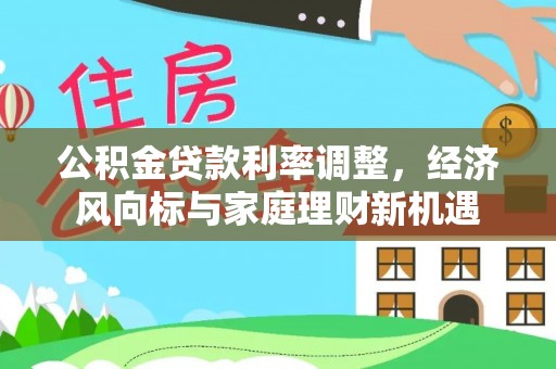 靖宇公积金贷款利率调整，经济风向标与家庭理财新机遇