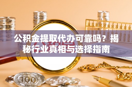 靖宇公积金提取代办可靠吗？揭秘行业真相与选择指南