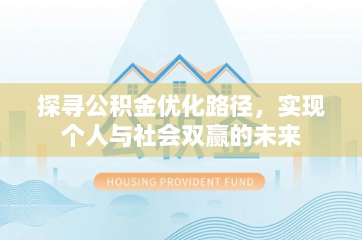 靖宇探寻公积金优化路径，实现个人与社会双赢的未来