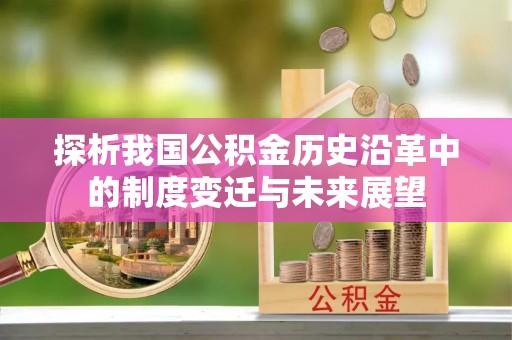 靖宇探析我国公积金历史沿革中的制度变迁与未来展望