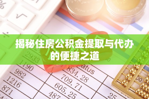 靖宇揭秘住房公积金提取与代办的便捷之道