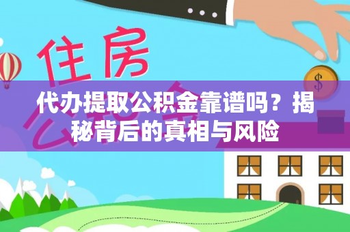 靖宇代办提取公积金靠谱吗？揭秘背后的真相与风险