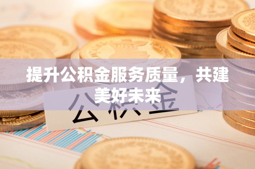 靖宇提升公积金服务质量，共建美好未来