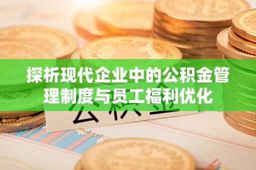 靖宇探析现代企业中的公积金管理制度与员工福利优化