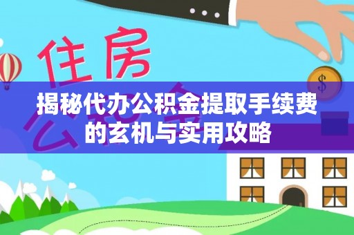 靖宇揭秘代办公积金提取手续费的玄机与实用攻略
