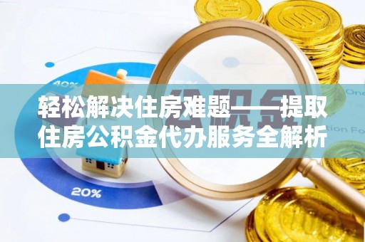 靖宇轻松解决住房难题——提取住房公积金代办服务全解析