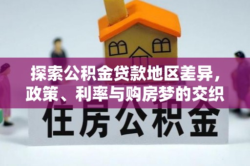 靖宇探索公积金贷款地区差异，政策、利率与购房梦的交织