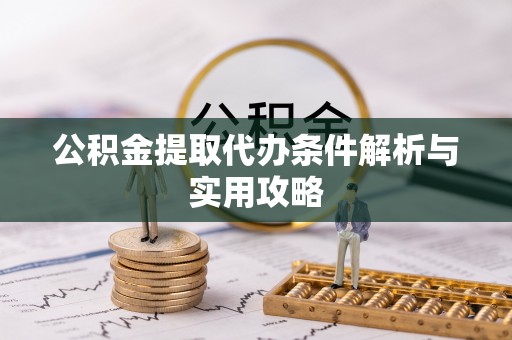 靖宇公积金提取代办条件解析与实用攻略