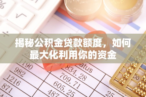 靖宇揭秘公积金贷款额度，如何最大化利用你的资金