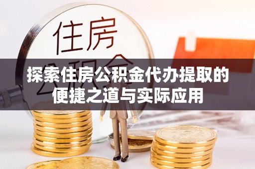 靖宇探索住房公积金代办提取的便捷之道与实际应用