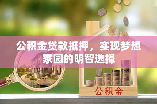 靖宇公积金贷款抵押，实现梦想家园的明智选择
