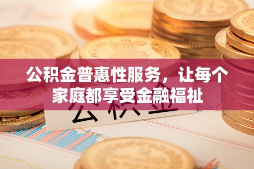 靖宇公积金普惠性服务，让每个家庭都享受金融福祉