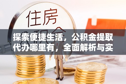 靖宇探索便捷生活，公积金提取代办哪里有，全面解析与实用指南