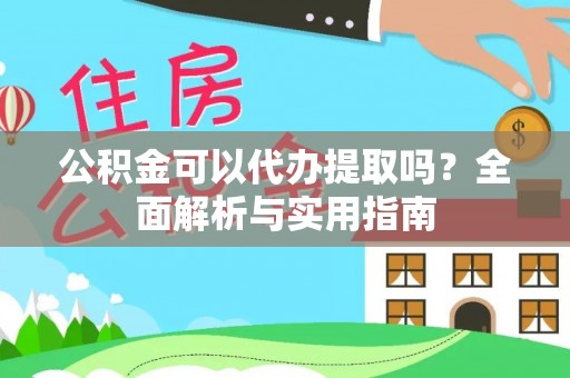 靖宇公积金可以代办提取吗？全面解析与实用指南