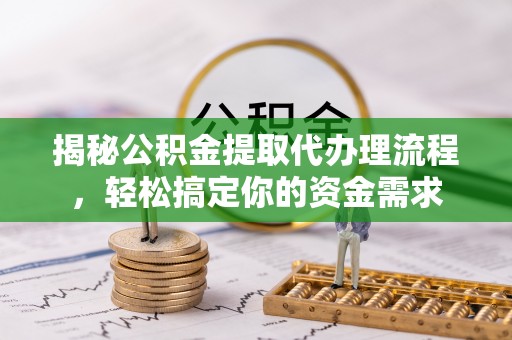 靖宇揭秘公积金提取代办理流程，轻松搞定你的资金需求
