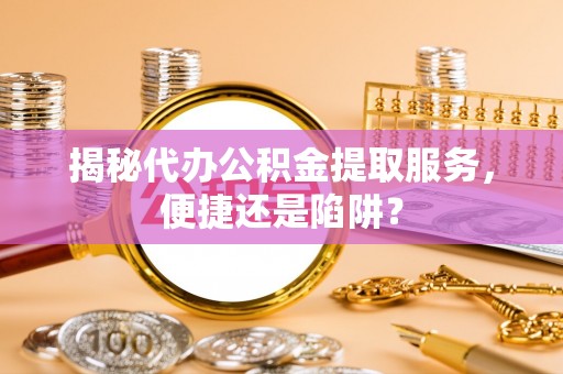 靖宇揭秘代办公积金提取服务，便捷还是陷阱？