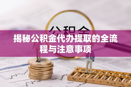 靖宇揭秘公积金代办提取的全流程与注意事项