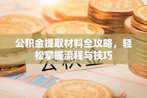 靖宇公积金提取材料全攻略，轻松掌握流程与技巧